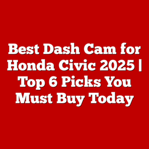 Best Dash Cam for Honda Civic 2025 | Top 6 Picks You Must Buy Today