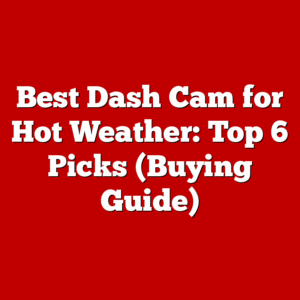 Best Dash Cam for Hot Weather: Top 6 Picks (Buying Guide)
