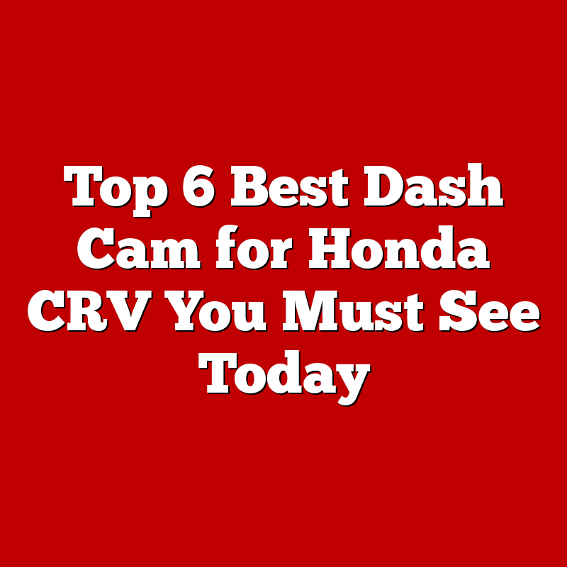 Top 6 Best Dash Cam for Honda CRV You Must See Today