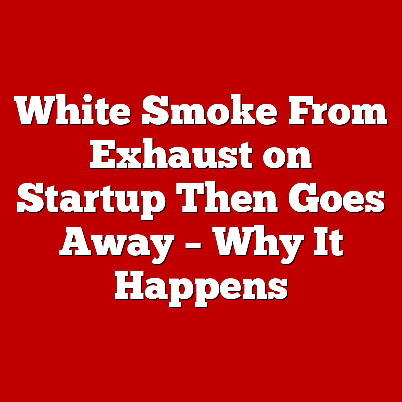 White Smoke From Exhaust on Startup Then Goes Away – Why It Happens
