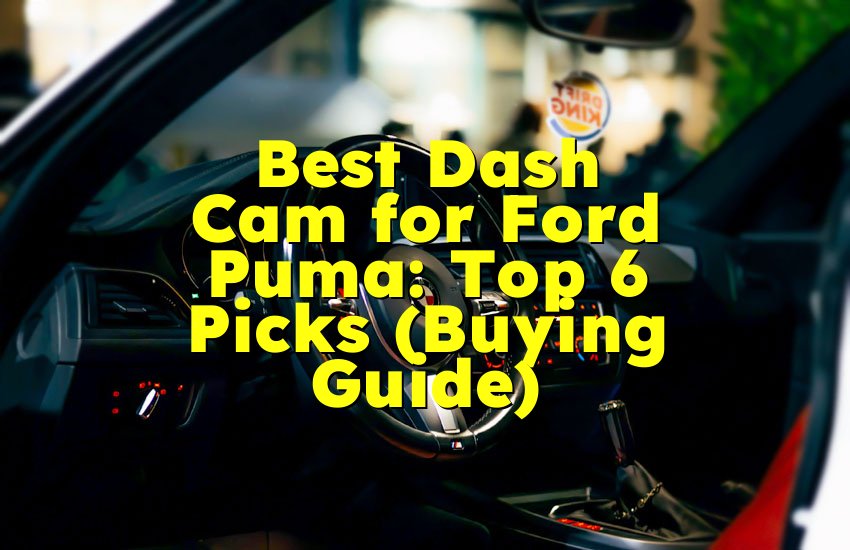 Best Dash Cam for Ford Puma: Top 6 Picks (Buying Guide)