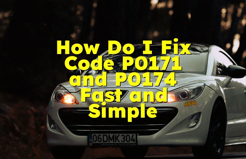 How Do I Fix Code P0171 and P0174 Fast and Simple