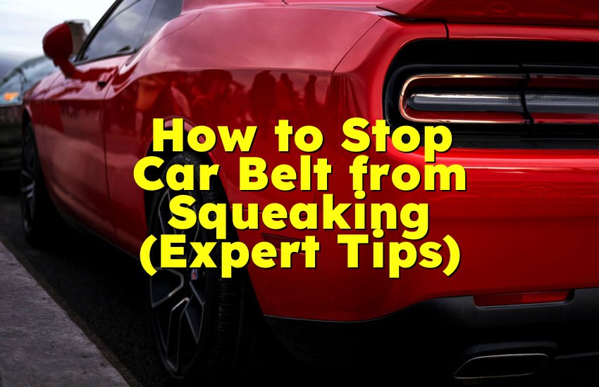 How to Stop Car Belt from Squeaking (Expert Tips)