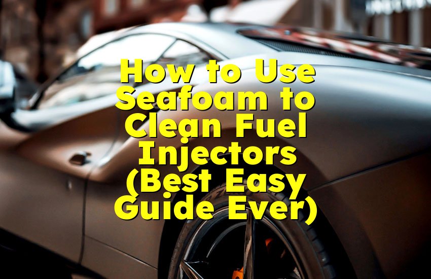How to Use Seafoam to Clean Fuel Injectors (Best Easy Guide Ever)
