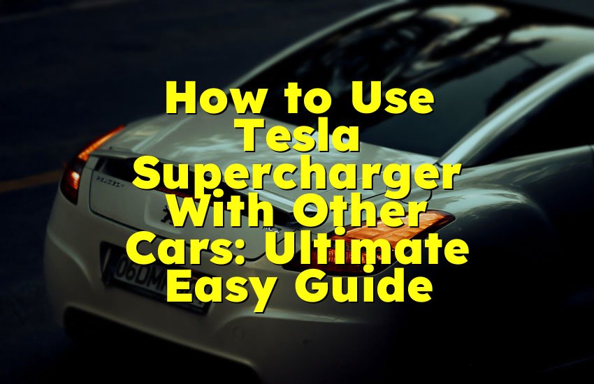 How to Use Tesla Supercharger With Other Cars: Ultimate Easy Guide