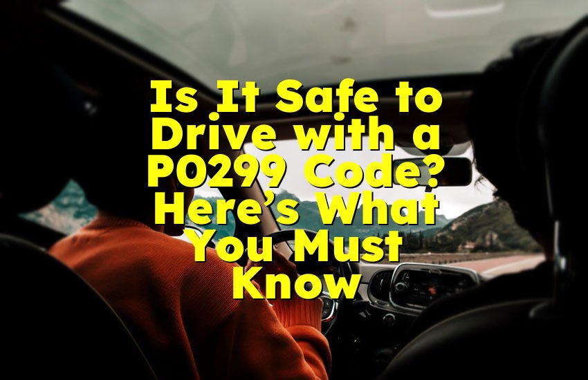 Is It Safe to Drive with a P0299 Code? Here’s What You Must Know