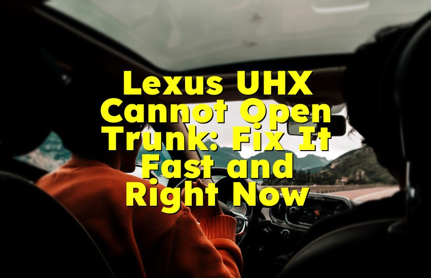 Lexus UHX Cannot Open Trunk: Fix It Fast and Right Now