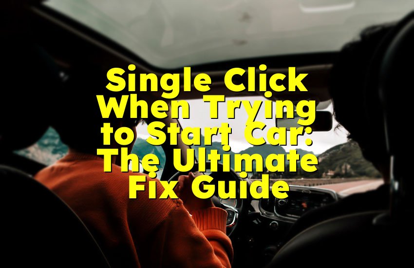 Single Click When Trying to Start Car: The Ultimate Fix Guide