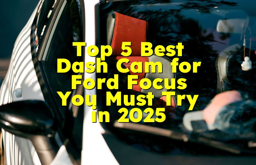 Top 5 Best Dash Cam for Ford Focus You Must Try in 2025