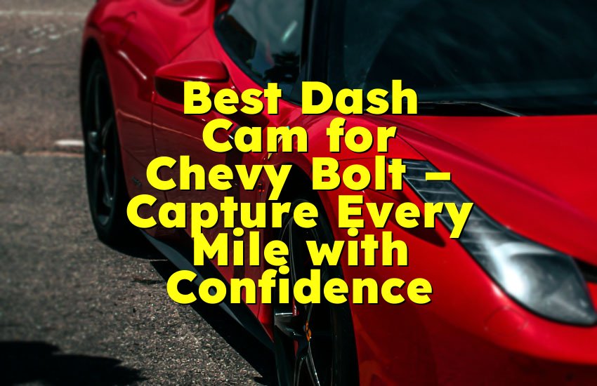 Best Dash Cam for Chevy Bolt – Capture Every Mile with Confidence