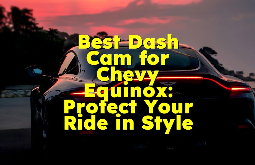 Best Dash Cam for Chevy Equinox: Protect Your Ride in Style