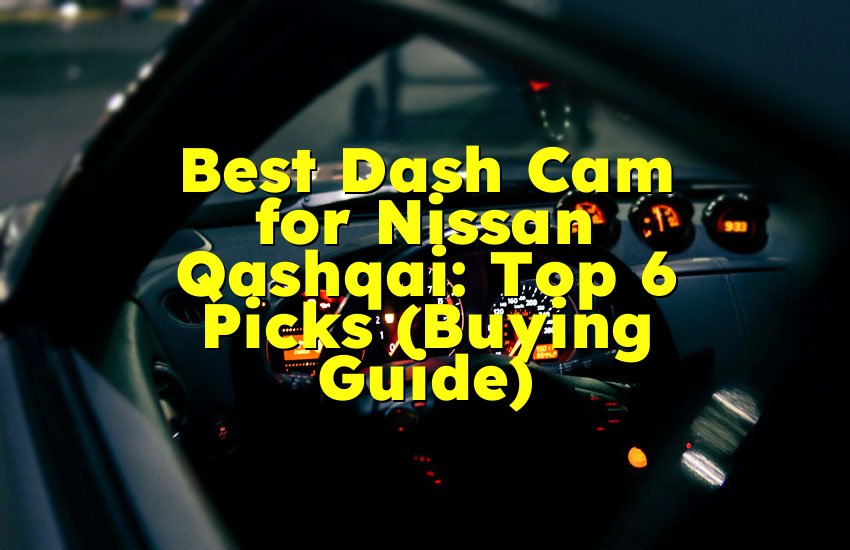 Best Dash Cam for Nissan Qashqai: Top 6 Picks (Buying Guide)