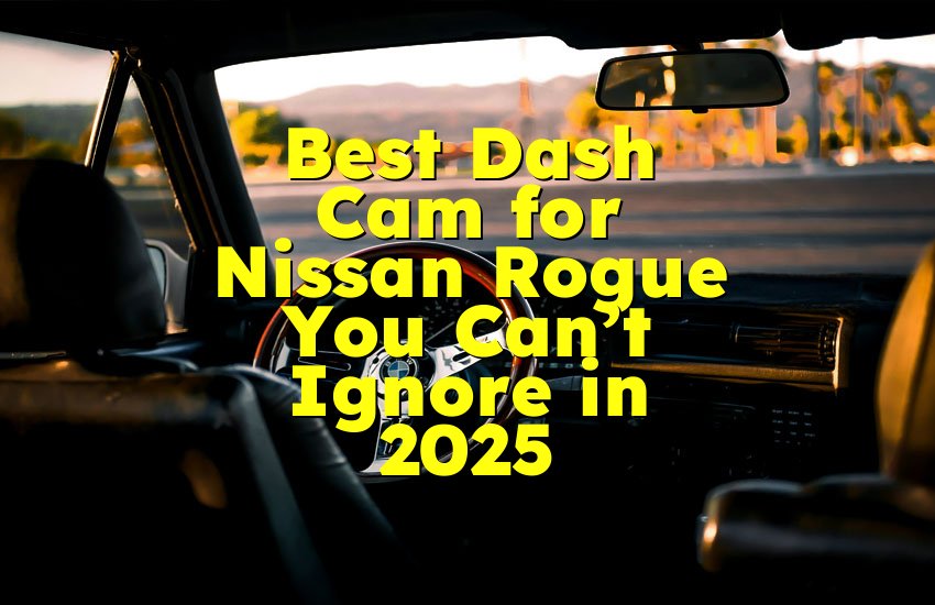 Best Dash Cam for Nissan Rogue You Can’t Ignore in 2025