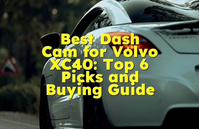 Best Dash Cam for Volvo XC40: Top 6 Picks and Buying Guide