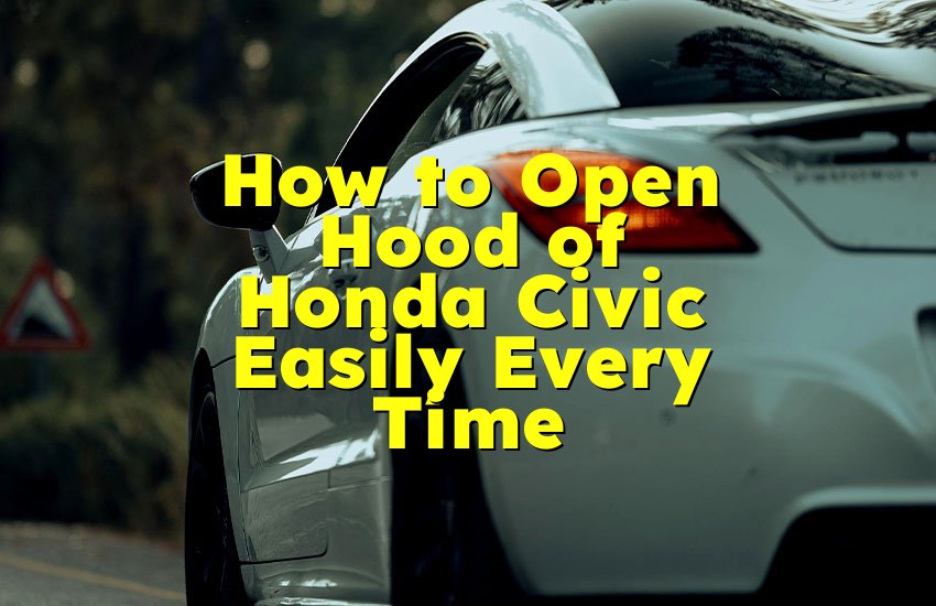 How to Open Hood of Honda Civic Easily Every Time