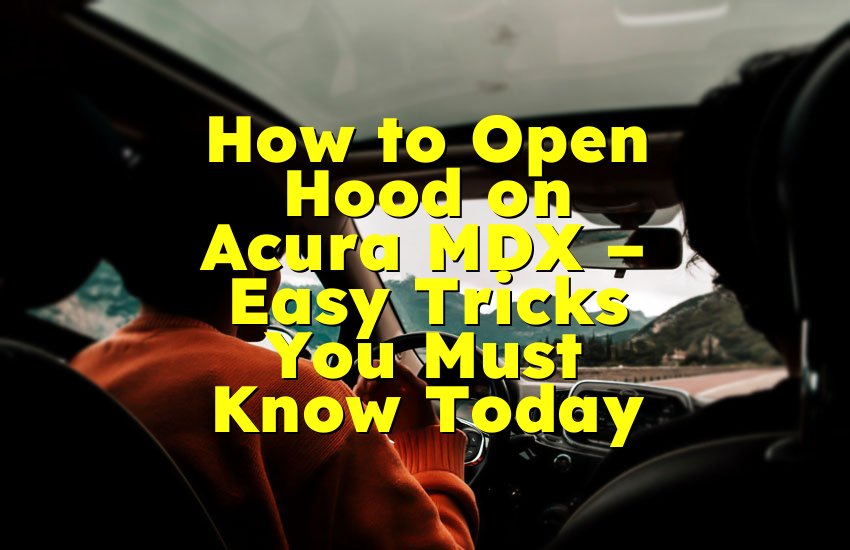 How to Open Hood on Acura MDX – Easy Tricks You Must Know Today