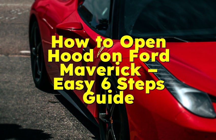 How to Open Hood on Ford Maverick – Easy 6 Steps Guide