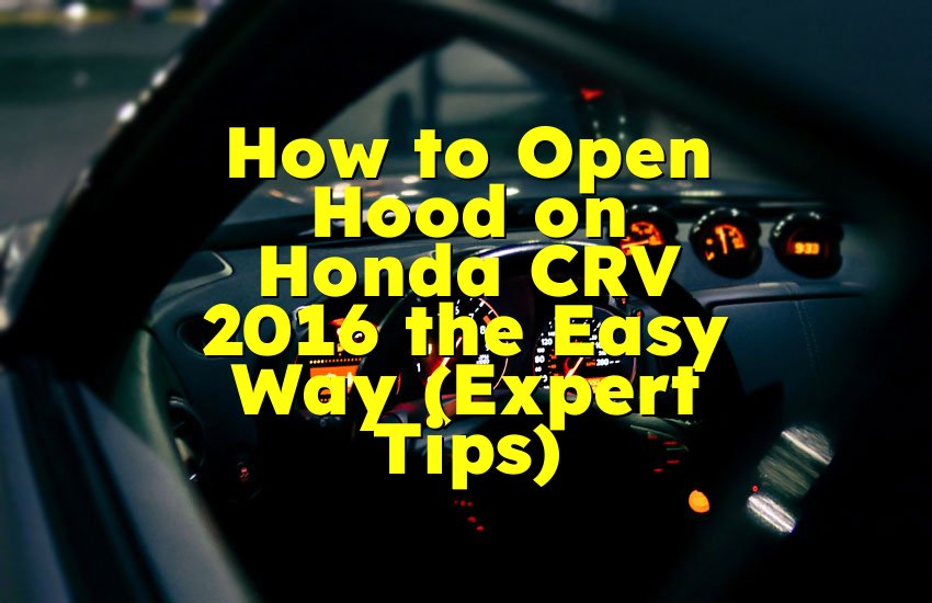 How to Open Hood on Honda CRV 2016 the Easy Way (Expert Tips)