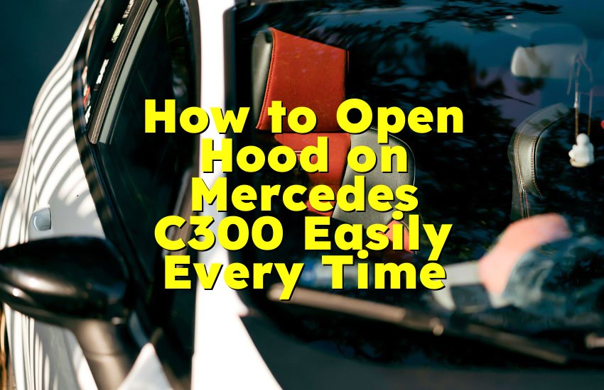 How to Open Hood on Mercedes C300 Easily Every Time