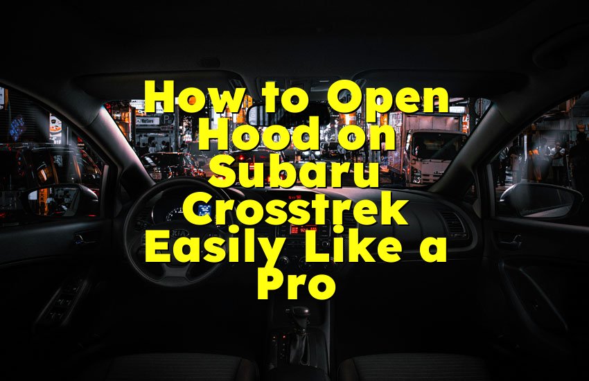 How to Open Hood on Subaru Crosstrek Easily Like a Pro