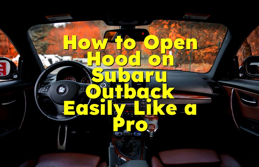 How to Open Hood on Subaru Outback Easily Like a Pro