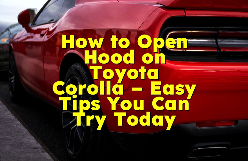 How to Open Hood on Toyota Corolla – Easy Tips You Can Try Today
