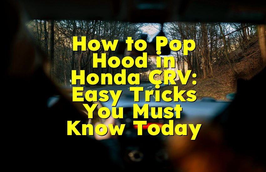 How to Pop Hood in Honda CRV: Easy Tricks You Must Know Today