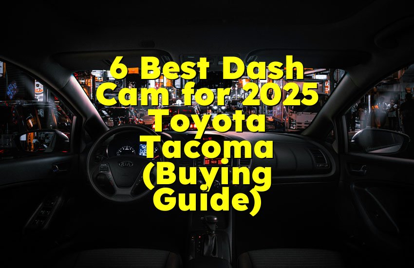 6 Best Dash Cam for 2025 Toyota Tacoma (Buying Guide)