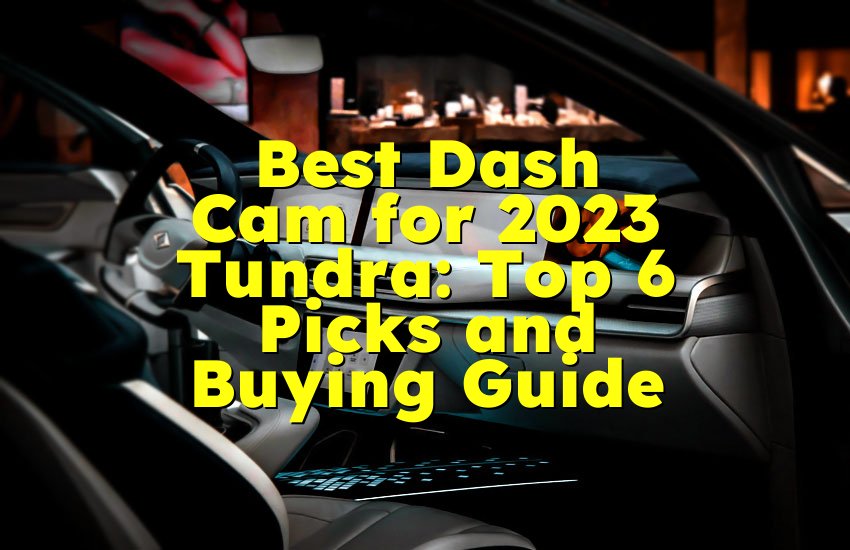 Best Dash Cam for 2023 Tundra: Top 6 Picks and Buying Guide