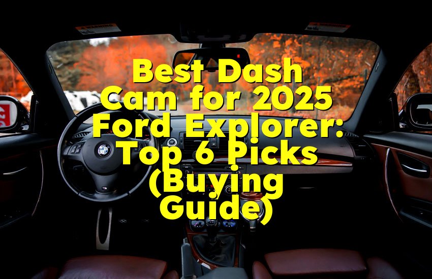 Best Dash Cam for 2025 Ford Explorer: Top 6 Picks (Buying Guide)