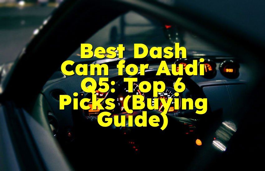 Best Dash Cam for Audi Q5: Top 6 Picks (Buying Guide)