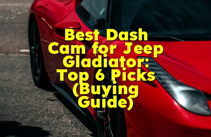 Best Dash Cam for Jeep Gladiator: Top 6 Picks (Buying Guide)