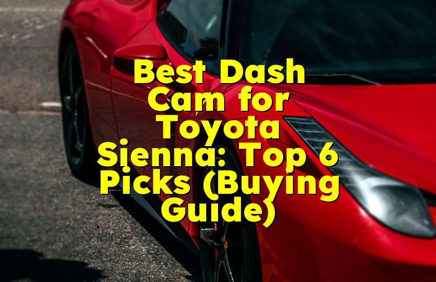 Best Dash Cam for Toyota Sienna: Top 6 Picks (Buying Guide)