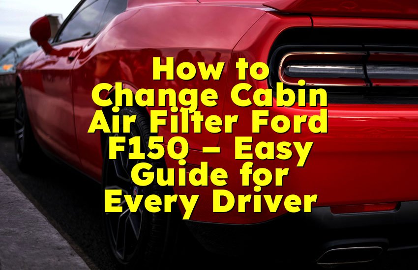 How to Change Cabin Air Filter Ford F150 – Easy Guide for Every Driver