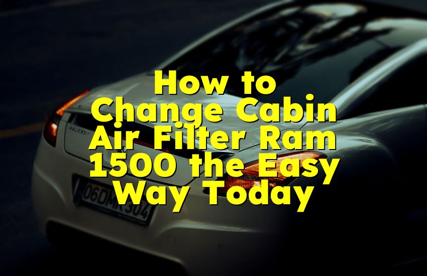 How to Change Cabin Air Filter Ram 1500 the Easy Way Today