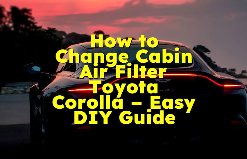 How to Change Cabin Air Filter Toyota Corolla – Easy DIY Guide