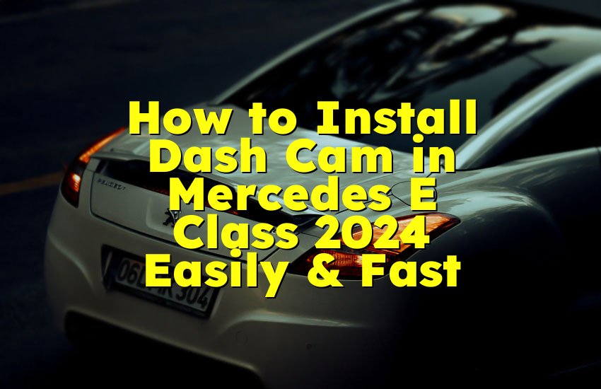 How to Install Dash Cam in Mercedes E Class 2024 Easily & Fast