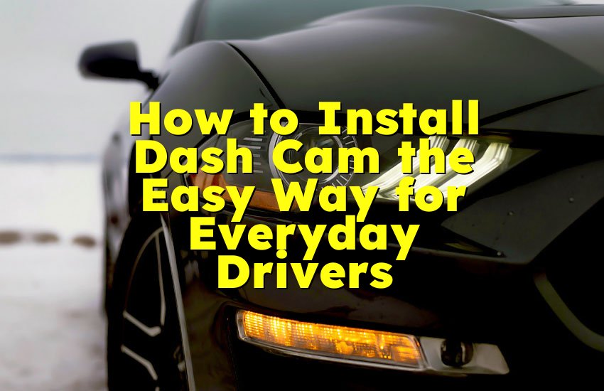 How to Install Dash Cam the Easy Way for Everyday Drivers