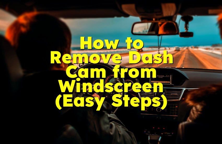 How to Remove Dash Cam from Windscreen (Easy Steps)