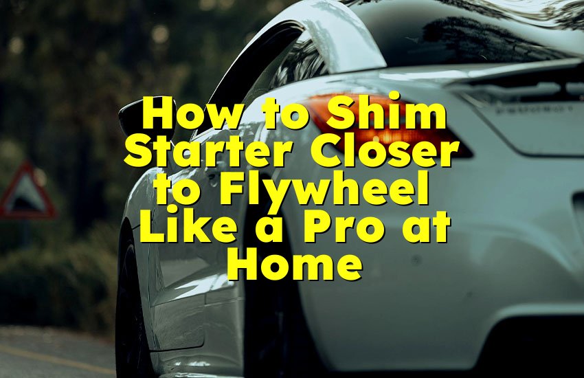 How to Shim Starter Closer to Flywheel Like a Pro at Home