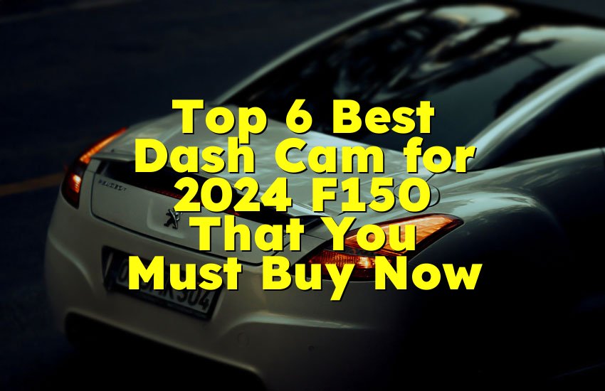 Top 6 Best Dash Cam for 2024 F150 That You Must Buy Now