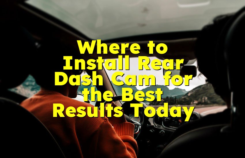 Where to Install Rear Dash Cam for the Best Results Today