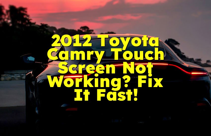 2012 Toyota Camry Touch Screen Not Working? Fix It Fast!