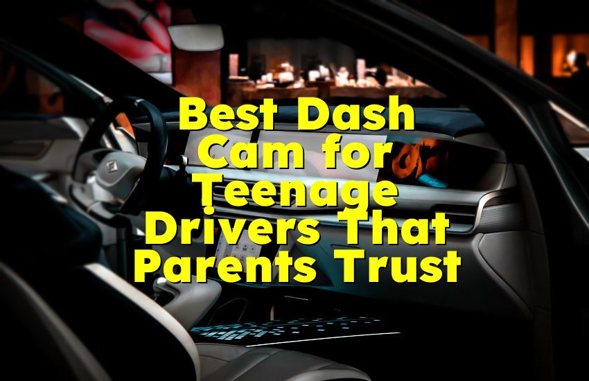Best Dash Cam for Teenage Drivers That Parents Trust