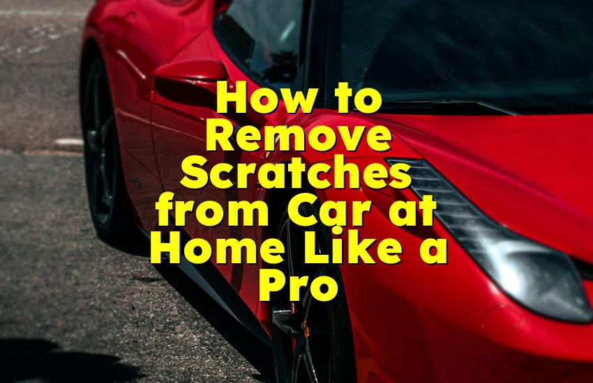 How to Remove Scratches from Car at Home Like a Pro