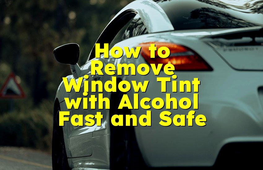 How to Remove Window Tint with Alcohol Fast and Safe