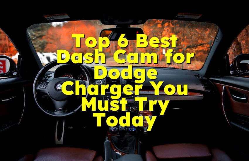 Top 6 Best Dash Cam for Dodge Charger You Must Try Today