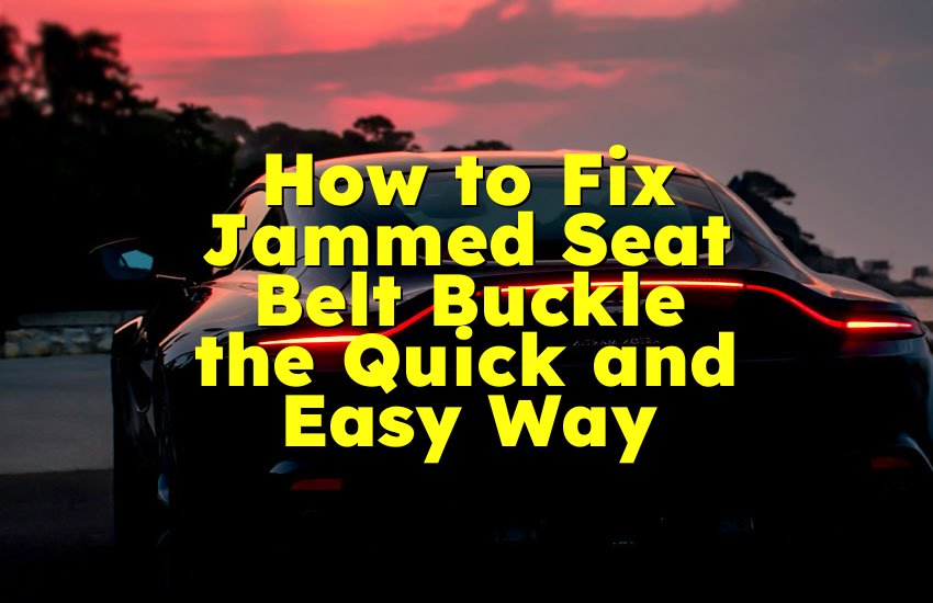 How to Fix Jammed Seat Belt Buckle the Quick and Easy Way