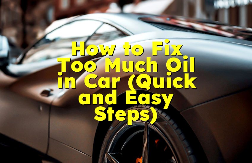 How to Fix Too Much Oil in Car (Quick and Easy Steps)