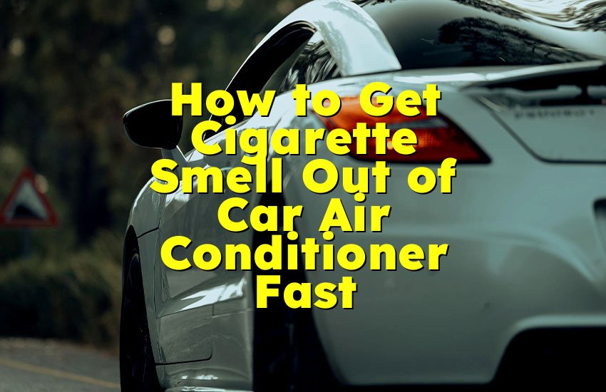 How to Get Cigarette Smell Out of Car Air Conditioner Fast